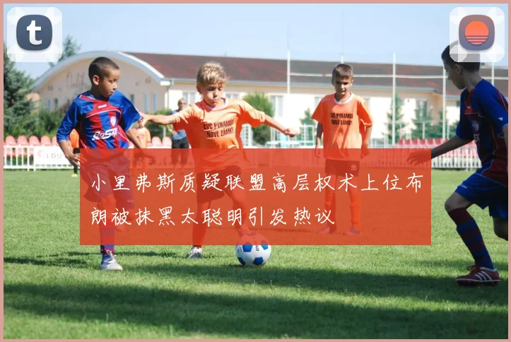 小里弗斯质疑联盟高层权术上位布朗被抹黑太聪明引发热议