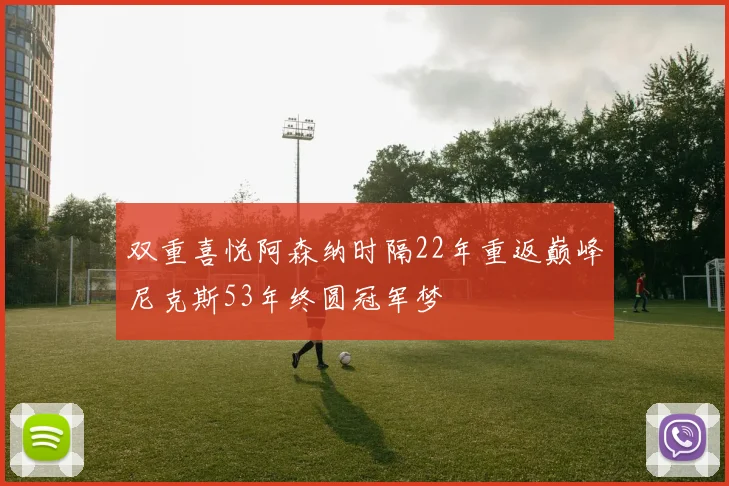 双重喜悦阿森纳时隔22年重返巅峰尼克斯53年终圆冠军梦