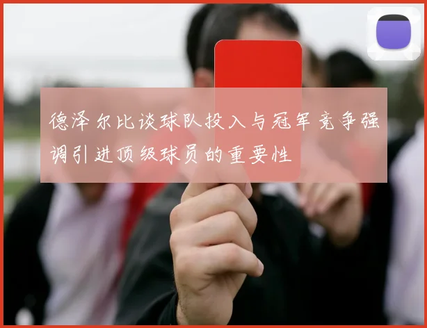德泽尔比谈球队投入与冠军竞争强调引进顶级球员的重要性