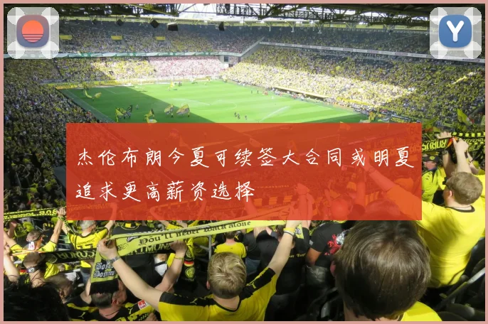 杰伦布朗今夏可续签大合同或明夏追求更高薪资选择