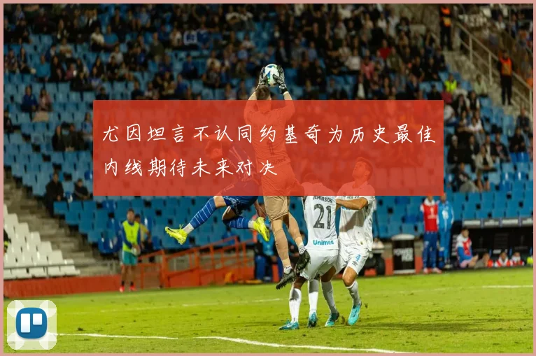 尤因坦言不认同约基奇为历史最佳内线期待未来对决