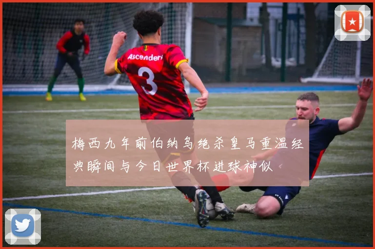 梅西九年前伯纳乌绝杀皇马重温经典瞬间与今日世界杯进球神似