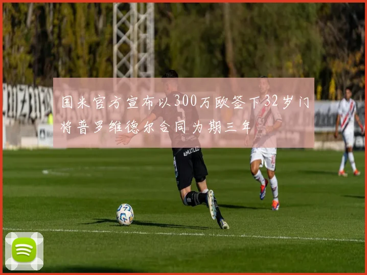 国米官方宣布以300万欧签下32岁门将普罗维德尔合同为期三年