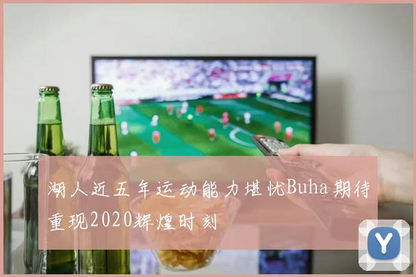 湖人近五年运动能力堪忧Buha期待重现2020辉煌时刻